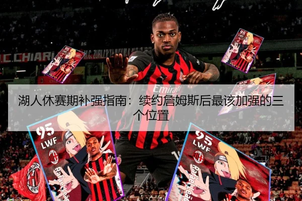 湖人休赛期补强指南：续约詹姆斯后最该加强的三个位置